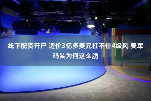 线下配资开户 造价3亿多美元扛不住4级风 美军码头为何这么脆