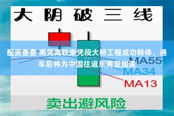 配资查查 南凭高铁崇凭段大桥工程成功转体，通车后将为中国往返东南亚加速