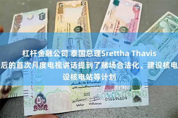 杠杆金融公司 泰国总理Srettha Thavisin在上任后的首次月度电视讲话提到了赌场合法化、建设核电站等计划