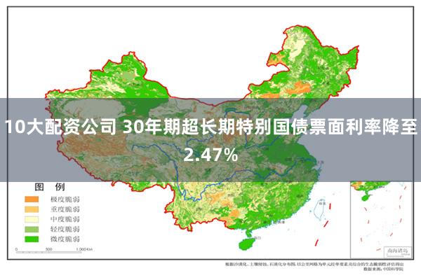 10大配资公司 30年期超长期特别国债票面利率降至2.47%