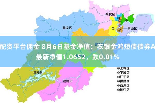 配资平台佣金 8月6日基金净值：农银金鸿短债债券A最新净值1.0652，跌0.01%