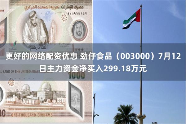 更好的网络配资优惠 劲仔食品（003000）7月12日主力资金净买入299.18万元