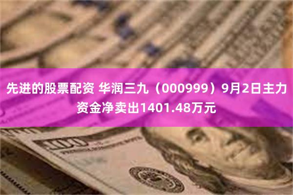 先进的股票配资 华润三九（000999）9月2日主力资金净卖出1401.48万元