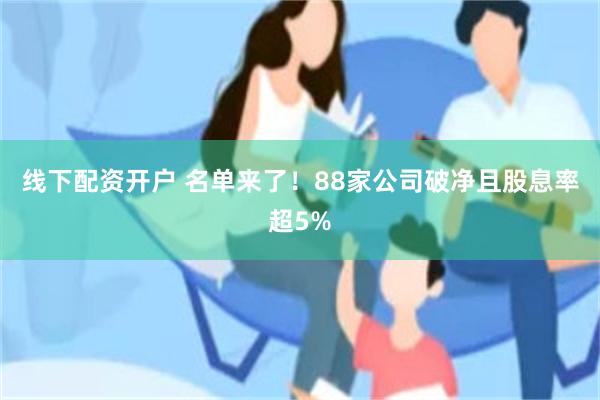 线下配资开户 名单来了！88家公司破净且股息率超5%