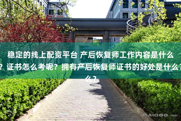 稳定的线上配资平台 产后恢复师工作内容是什么？证书怎么考呢？拥有产后恢复师证书的好处是什么？