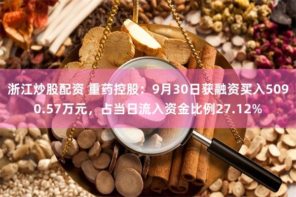 浙江炒股配资 重药控股：9月30日获融资买入5090.57万元，占当日流入资金比例27.12%