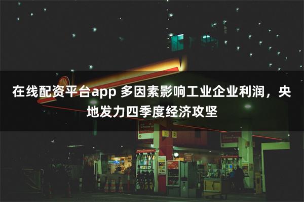 在线配资平台app 多因素影响工业企业利润，央地发力四季度经济攻坚