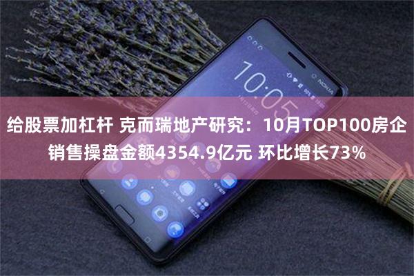 给股票加杠杆 克而瑞地产研究：10月TOP100房企销售操盘金额4354.9亿元 环比增长73%