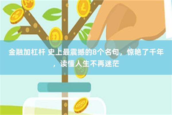 金融加杠杆 史上最震撼的8个名句，惊艳了千年，读懂人生不再迷茫