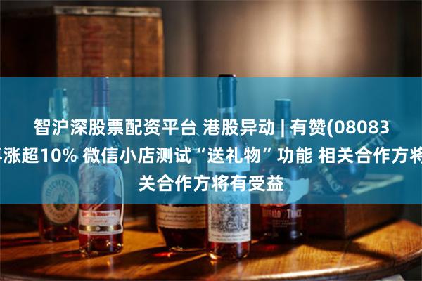 智沪深股票配资平台 港股异动 | 有赞(08083)早盘再涨超10% 微信小店测试“送礼物”功能 相关合作方将有受益