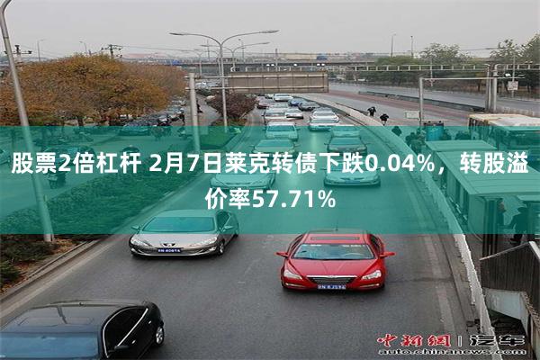 股票2倍杠杆 2月7日莱克转债下跌0.04%，转股溢价率57.71%