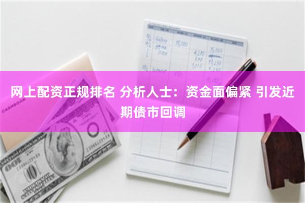 网上配资正规排名 分析人士：资金面偏紧 引发近期债市回调