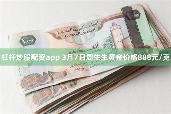 杠杆炒股配资app 3月7日周生生黄金价格888元/克