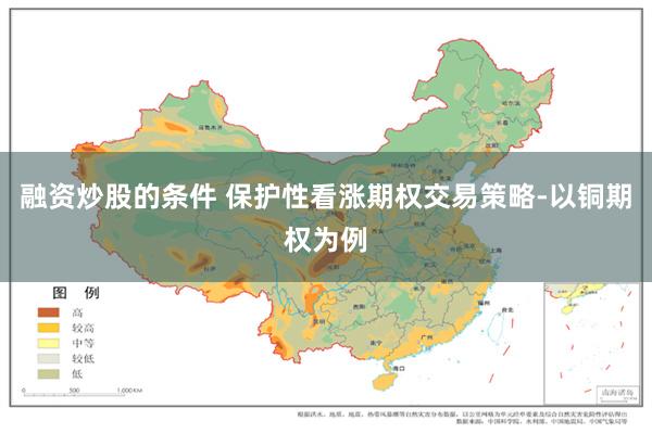 融资炒股的条件 保护性看涨期权交易策略-以铜期权为例